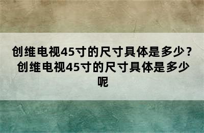 创维电视45寸的尺寸具体是多少？ 创维电视45寸的尺寸具体是多少呢